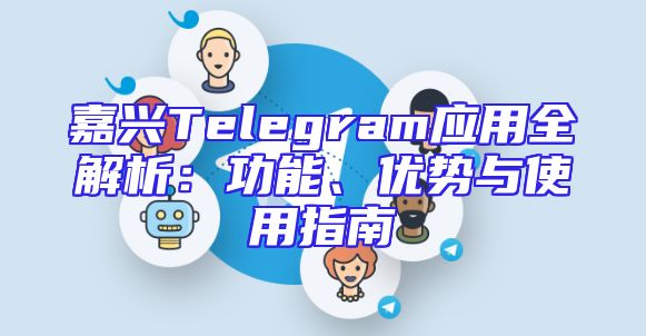 嘉兴Telegram应用全解析：功能、优势与使用指南