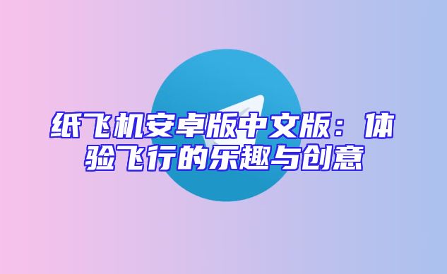 纸飞机安卓版中文版：体验飞行的乐趣与创意