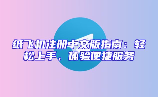 纸飞机注册中文版指南：轻松上手，体验便捷服务