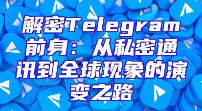 解密Telegram前身：从私密通讯到全球现象的演变之路