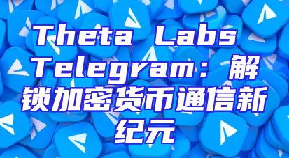 Theta Labs Telegram：解锁加密货币通信新纪元