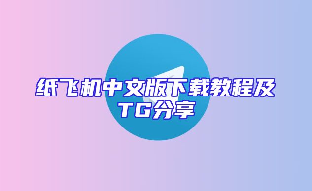 纸飞机中文版下载教程及TG分享