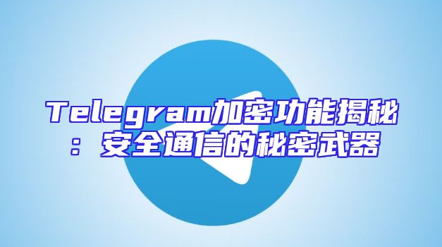 Telegram加密功能揭秘：安全通信的秘密武器