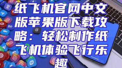 纸飞机官网中文版苹果版下载攻略：轻松制作纸飞机体验飞行乐趣
