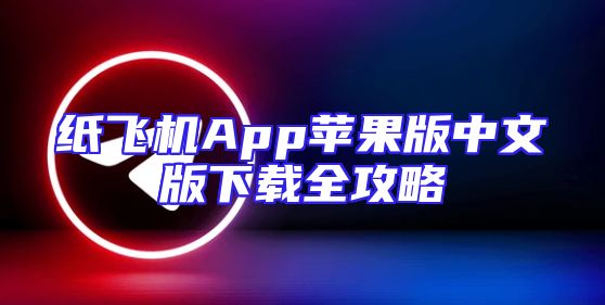 纸飞机App苹果版中文版下载全攻略