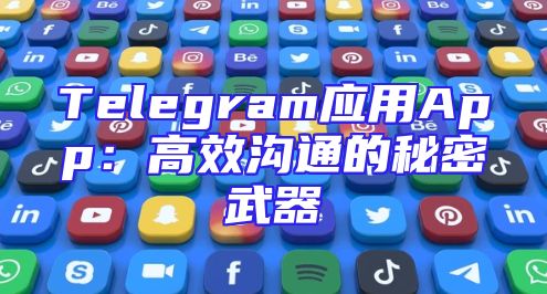 Telegram应用App：高效沟通的秘密武器