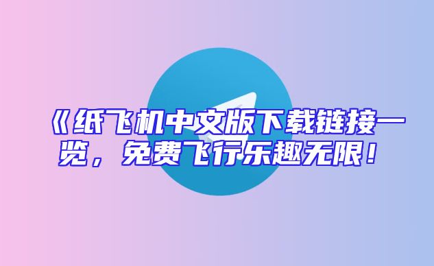 《纸飞机中文版下载链接一览，免费飞行乐趣无限！