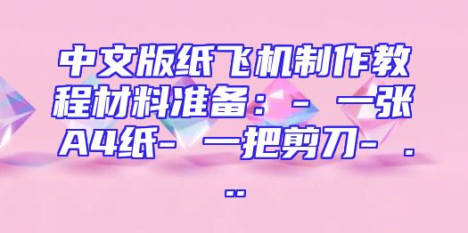 中文版纸飞机制作教程材料准备：- 一张A4纸- 一把剪刀- ...