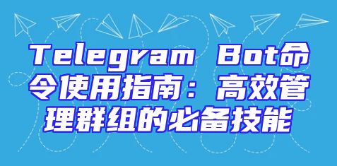 Telegram Bot命令使用指南：高效管理群组的必备技能
