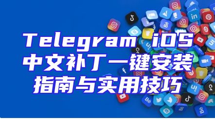 Telegram iOS中文补丁一键安装指南与实用技巧