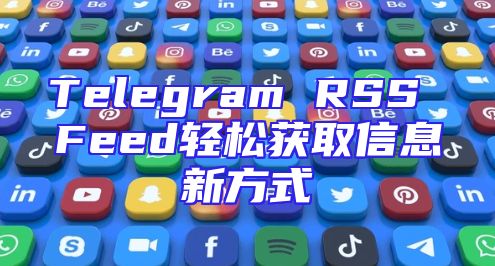 Telegram RSS Feed轻松获取信息新方式
