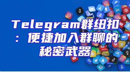 Telegram群纽扣：便捷加入群聊的秘密武器