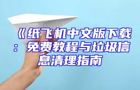 《纸飞机中文版下载：免费教程与垃圾信息清理指南