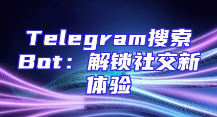 Telegram搜索Bot：解锁社交新体验