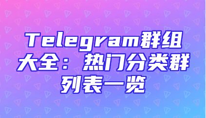 Telegram群组大全：热门分类群列表一览