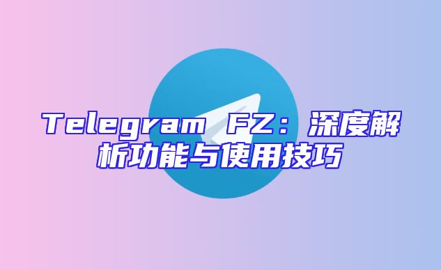 Telegram FZ：深度解析功能与使用技巧