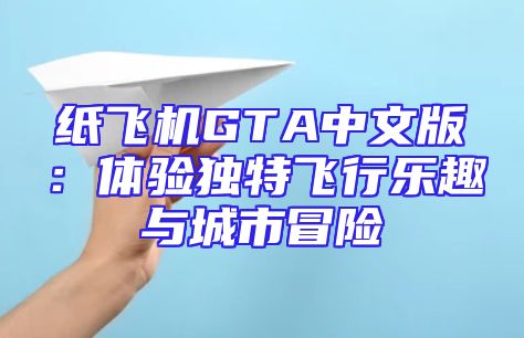 纸飞机GTA中文版：体验独特飞行乐趣与城市冒险