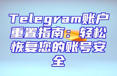Telegram账户重置指南：轻松恢复您的账号安全