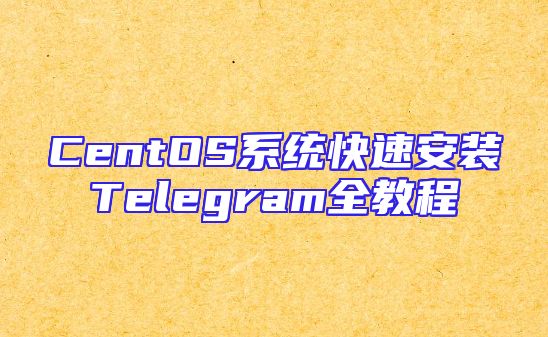 CentOS系统快速安装Telegram全教程