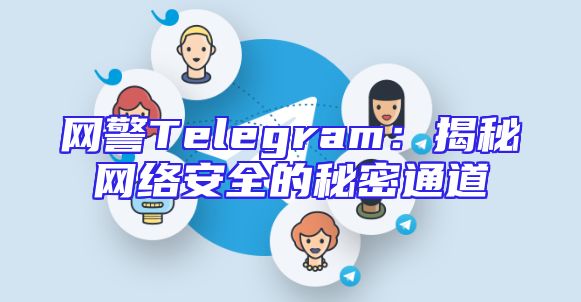 网警Telegram：揭秘网络安全的秘密通道