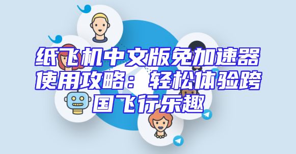 纸飞机中文版免加速器使用攻略：轻松体验跨国飞行乐趣