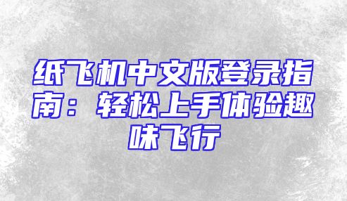纸飞机中文版登录指南：轻松上手体验趣味飞行