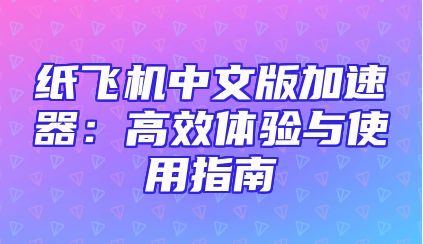 纸飞机中文版加速器：高效体验与使用指南