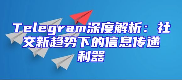Telegram深度解析：社交新趋势下的信息传递利器