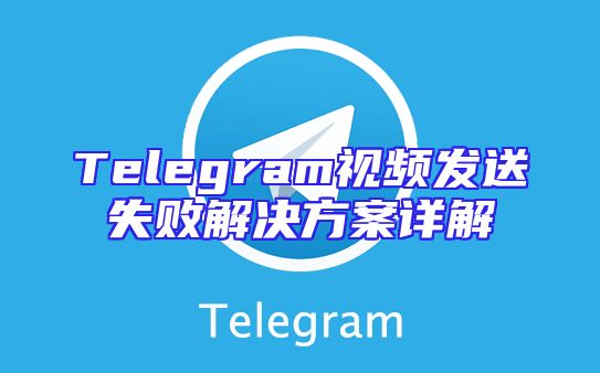 Telegram视频发送失败解决方案详解