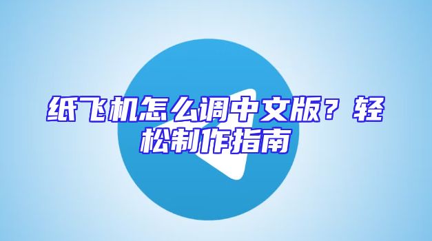 纸飞机怎么调中文版？轻松制作指南