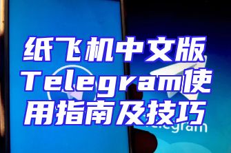 纸飞机中文版Telegram使用指南及技巧