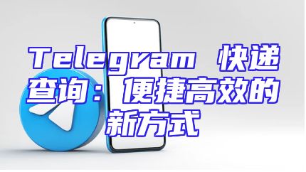 Telegram 快递查询：便捷高效的新方式
