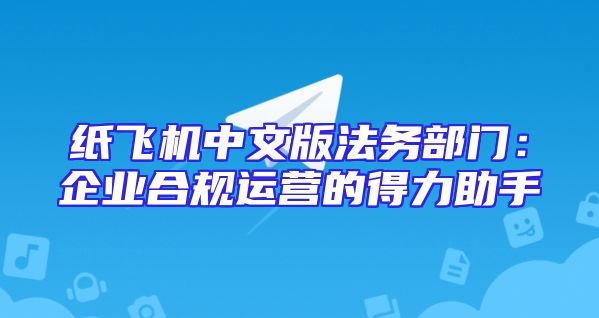 纸飞机中文版法务部门：企业合规运营的得力助手