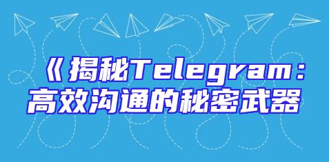 《揭秘Telegram：高效沟通的秘密武器