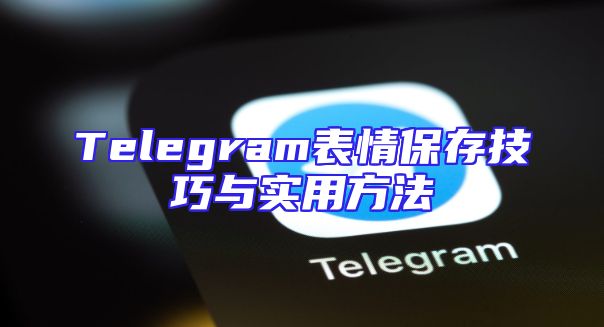 Telegram表情保存技巧与实用方法