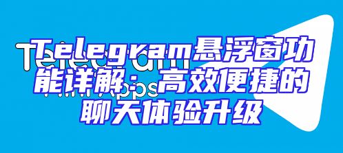 Telegram悬浮窗功能详解：高效便捷的聊天体验升级