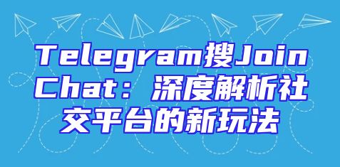 Telegram搜JoinChat：深度解析社交平台的新玩法