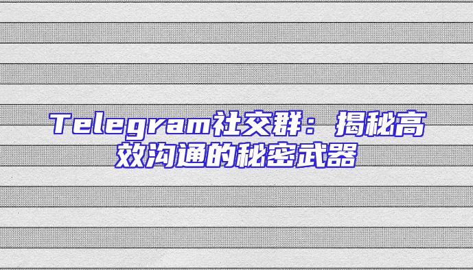 Telegram社交群：揭秘高效沟通的秘密武器