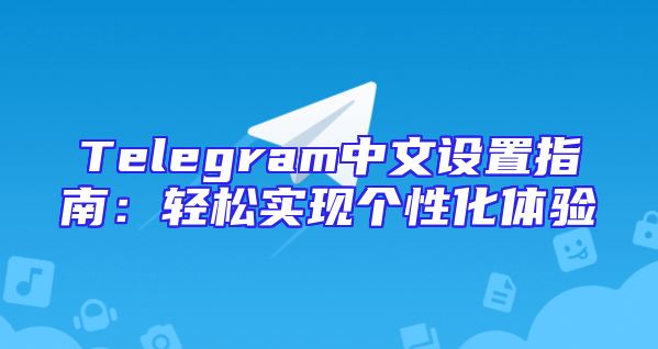 Telegram中文设置指南：轻松实现个性化体验
