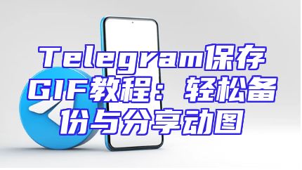 Telegram保存GIF教程：轻松备份与分享动图