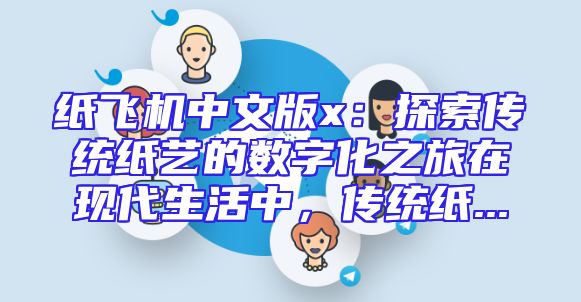 纸飞机中文版x：探索传统纸艺的数字化之旅在现代生活中，传统纸...