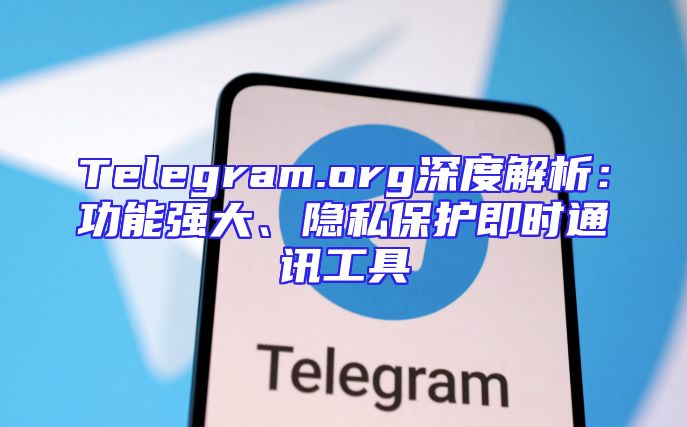 Telegram.org深度解析：功能强大、隐私保护即时通讯工具