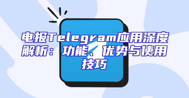 电报Telegram应用深度解析：功能、优势与使用技巧