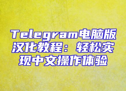 Telegram电脑版汉化教程：轻松实现中文操作体验