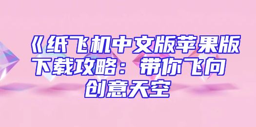 《纸飞机中文版苹果版下载攻略：带你飞向创意天空
