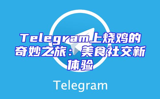 Telegram上烧鸡的奇妙之旅：美食社交新体验