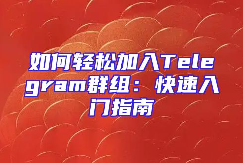 如何轻松加入Telegram群组：快速入门指南