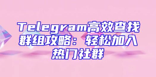 Telegram高效查找群组攻略：轻松加入热门社群