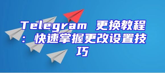 Telegram 更换教程：快速掌握更改设置技巧