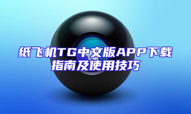 纸飞机TG中文版APP下载指南及使用技巧